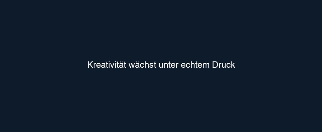 Kreativität wächst unter echtem Druck