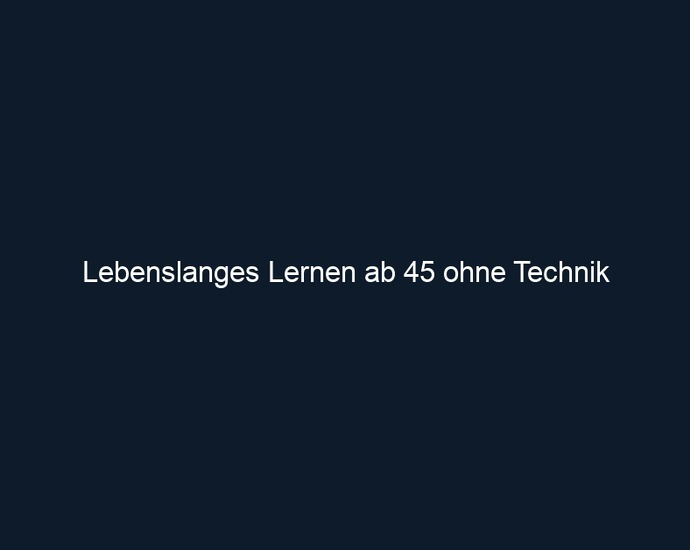 Lebenslanges Lernen ab 45 ohne Technik