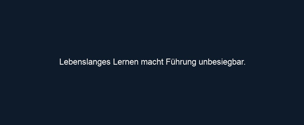 Lebenslanges Lernen macht Führung unbesiegbar.