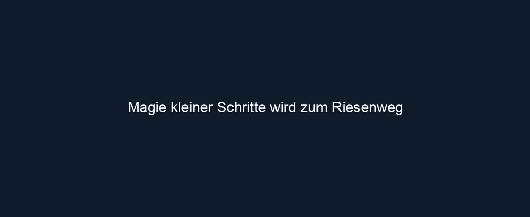 Magie kleiner Schritte wird zum Riesenweg 