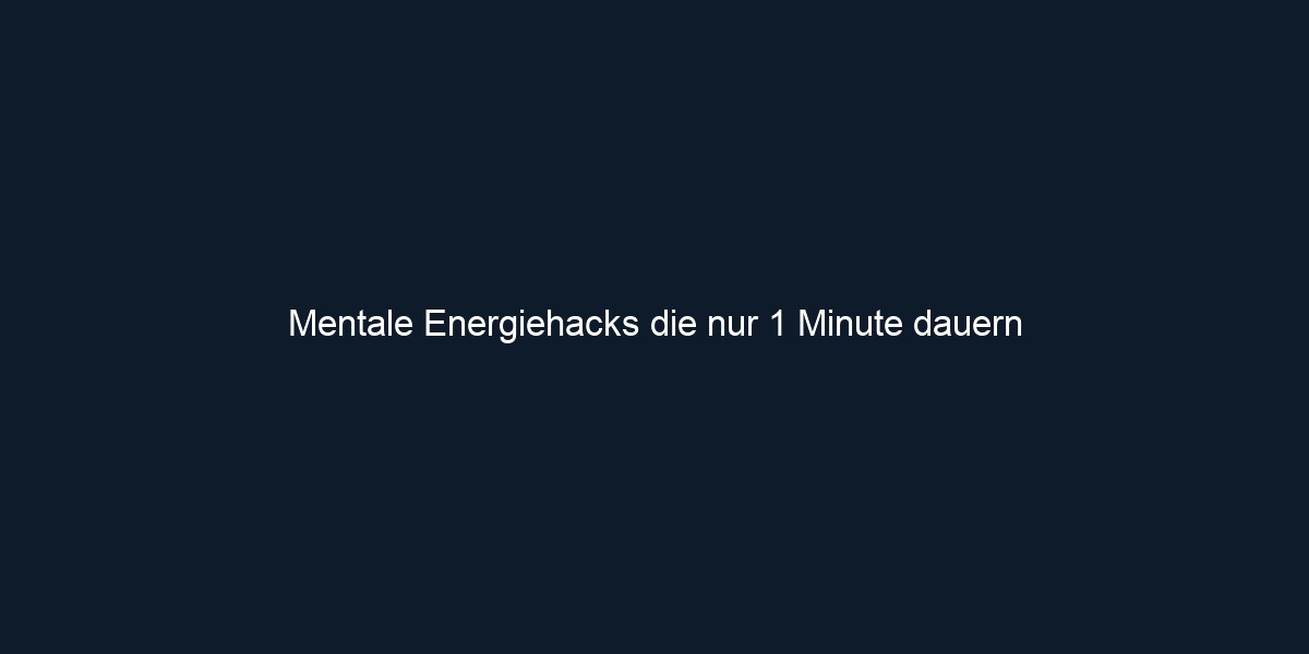 Mentale Energiehacks die nur 1 Minute dauern 