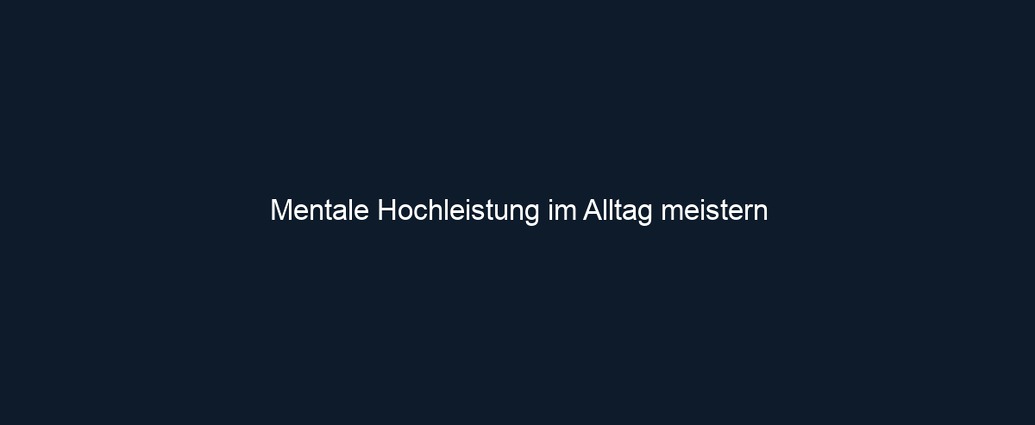 Mentale Hochleistung im Alltag meistern