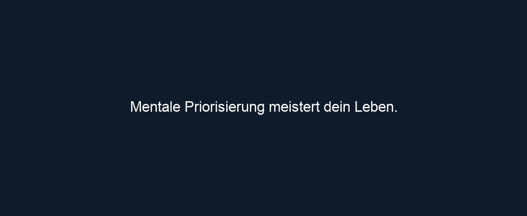 Mentale Priorisierung meistert dein Leben. 