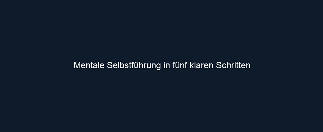 Mentale Selbstführung in fünf klaren Schritten