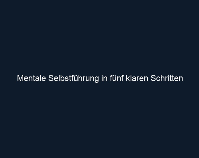 Mentale Selbstführung in fünf klaren Schritten