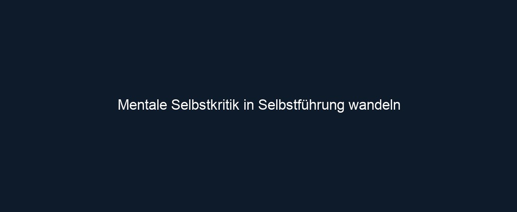 Mentale Selbstkritik in Selbstführung wandeln 