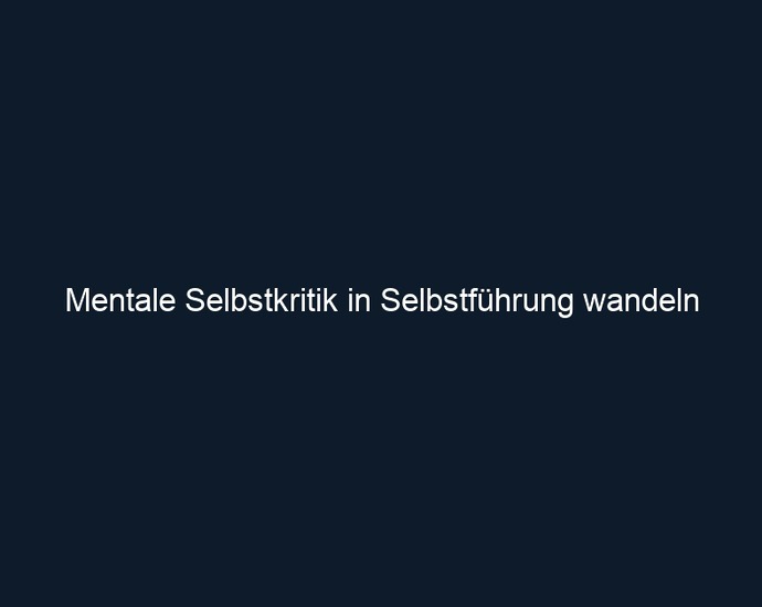 Mentale Selbstkritik in Selbstführung wandeln 