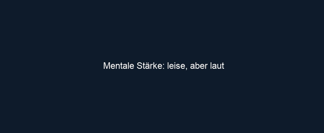 Mentale Stärke: leise, aber laut
