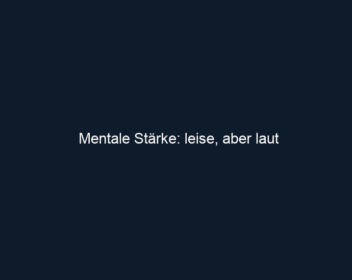 Mentale Stärke: leise, aber laut