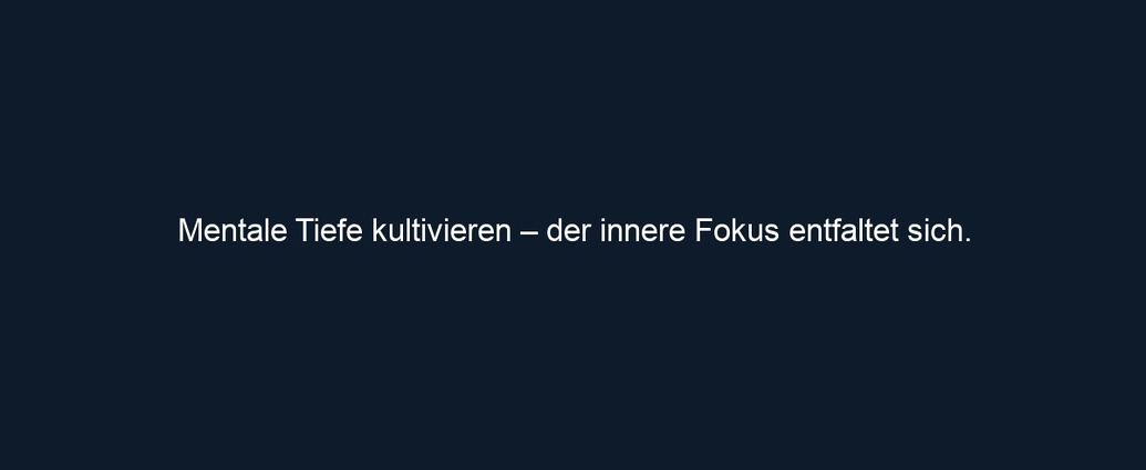 Mentale Tiefe kultivieren – der innere Fokus entfaltet sich.