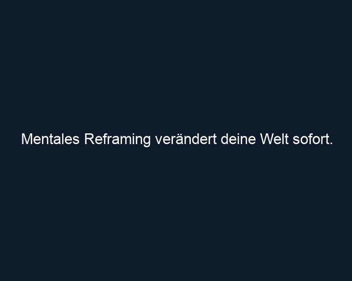 Mentales Reframing verändert deine Welt sofort.