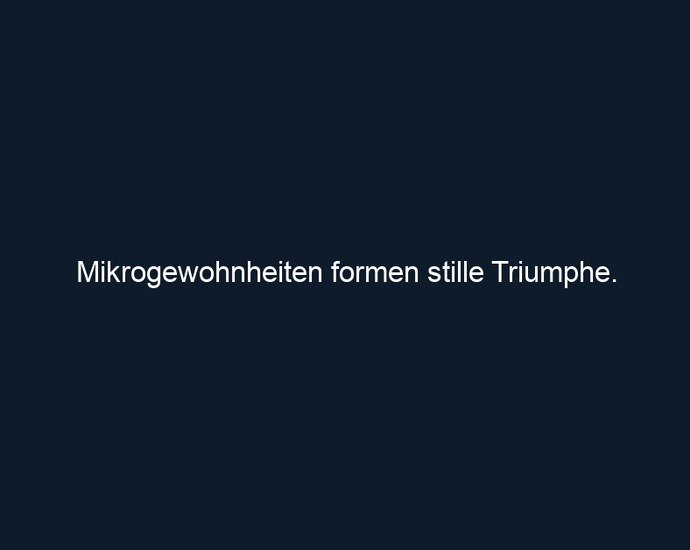 Mikrogewohnheiten formen stille Triumphe.
