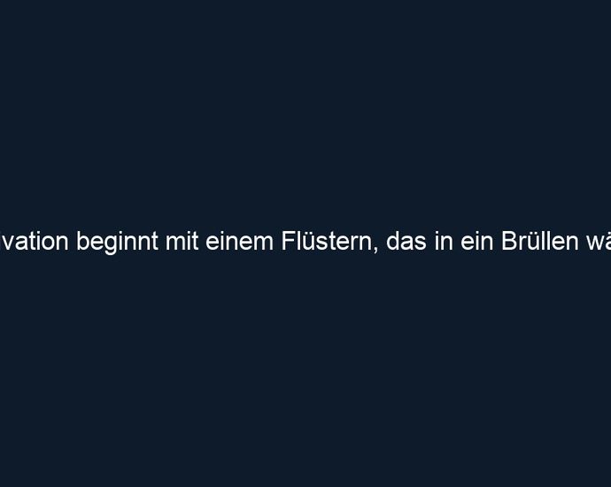 Motivation beginnt mit einem Flüstern, das in ein Brüllen wächst
