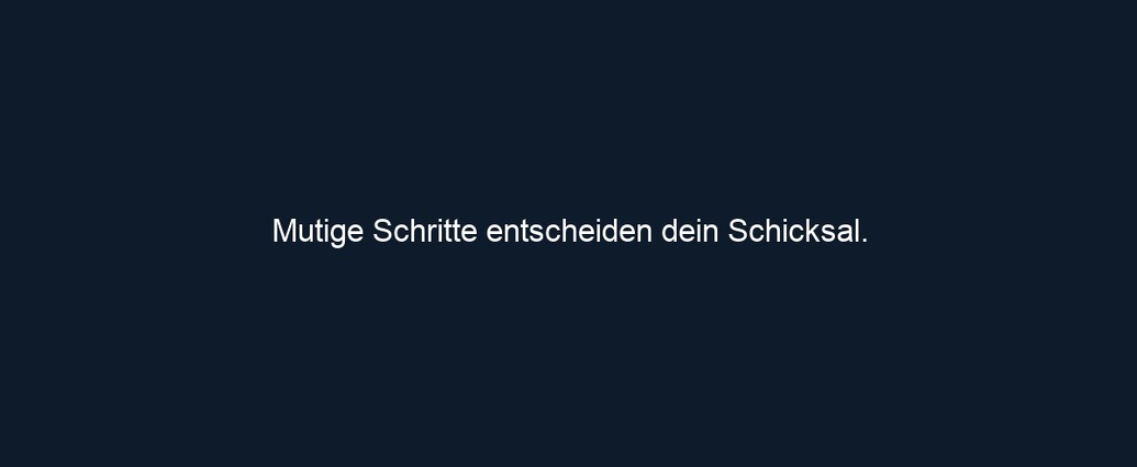 Mutige Schritte entscheiden dein Schicksal.