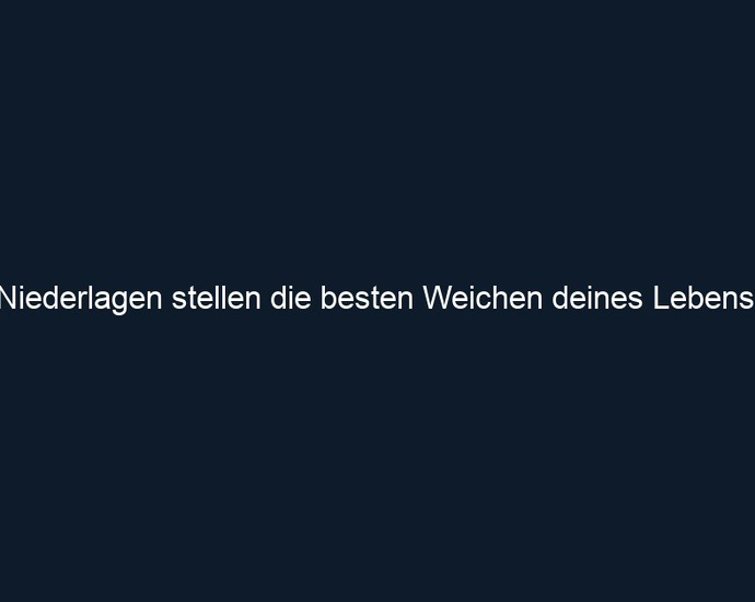 Niederlagen stellen die besten Weichen deines Lebens.
