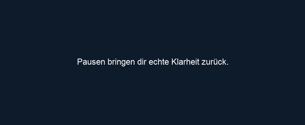 Pausen bringen dir echte Klarheit zurück. 