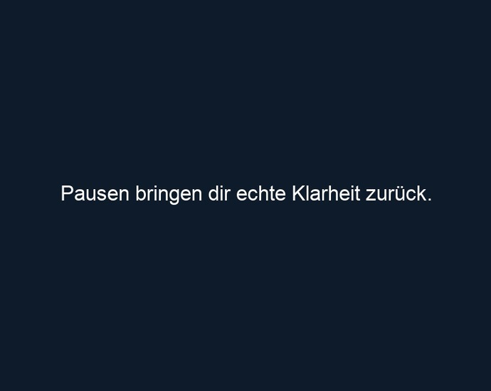Pausen bringen dir echte Klarheit zurück. 