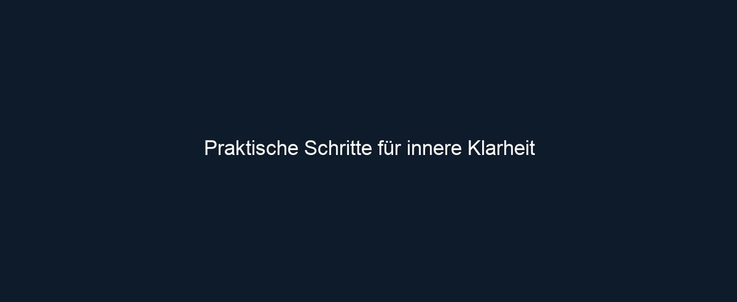 Praktische Schritte für innere Klarheit