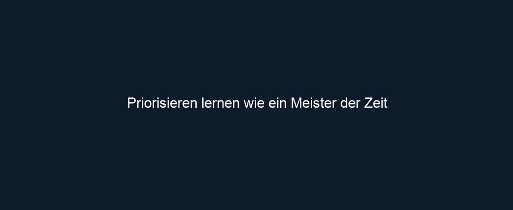 Priorisieren lernen wie ein Meister der Zeit