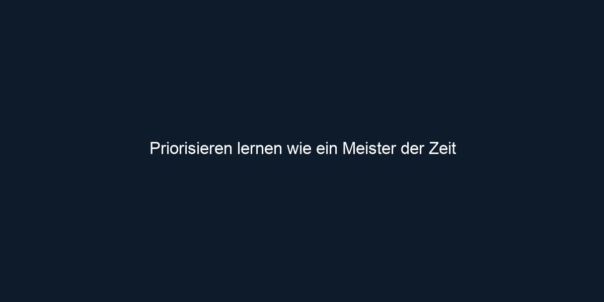 Priorisieren lernen wie ein Meister der Zeit 