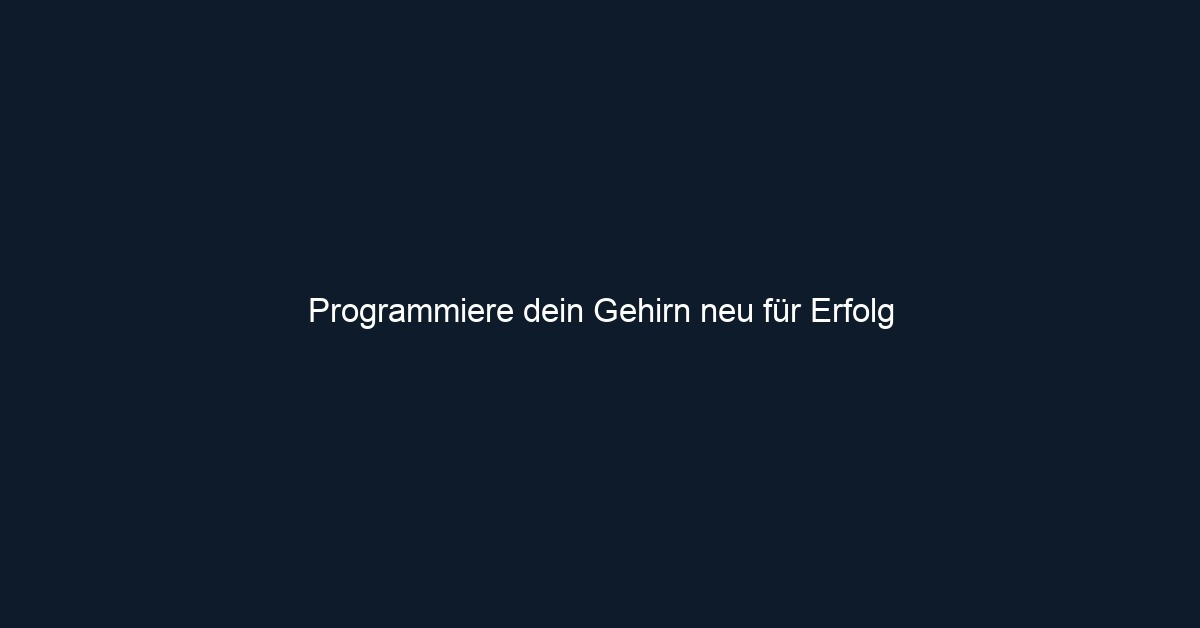 Programmiere dein Gehirn neu für Erfolg 