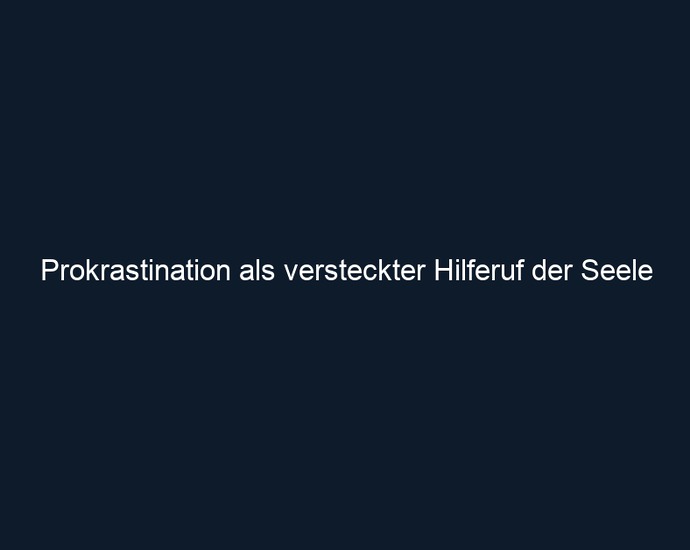 Prokrastination als versteckter Hilferuf der Seele