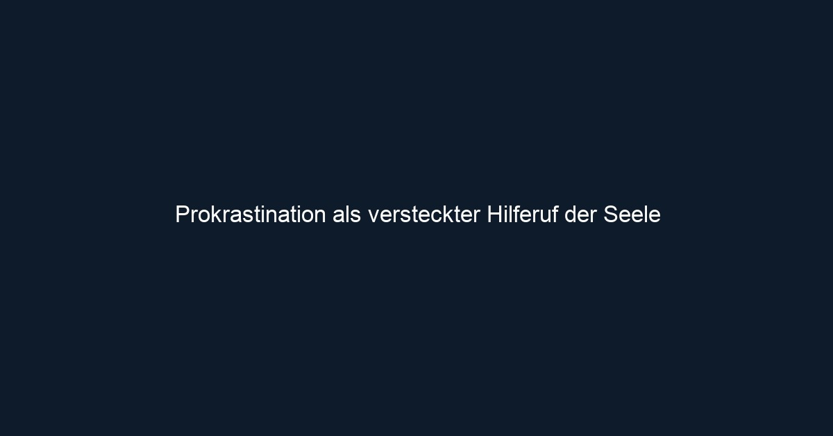 Prokrastination als versteckter Hilferuf der Seele