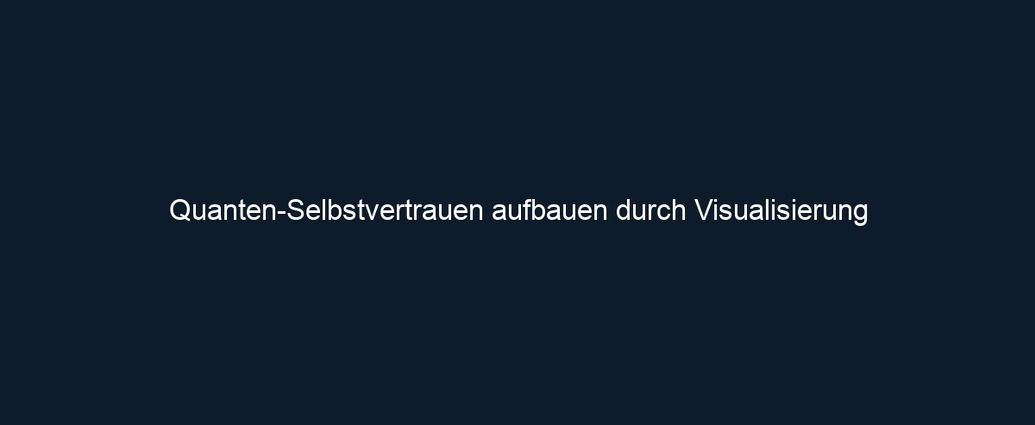 Quanten Selbstvertrauen aufbauen durch Visualisierung