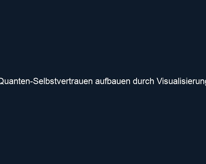 Quanten Selbstvertrauen aufbauen durch Visualisierung
