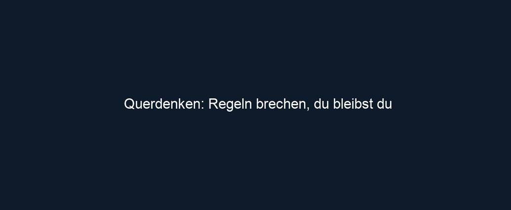 Querdenken: Regeln brechen, du bleibst du