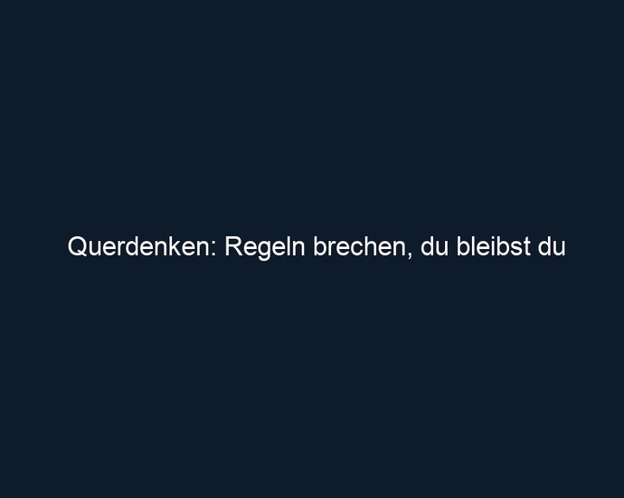 Querdenken: Regeln brechen, du bleibst du