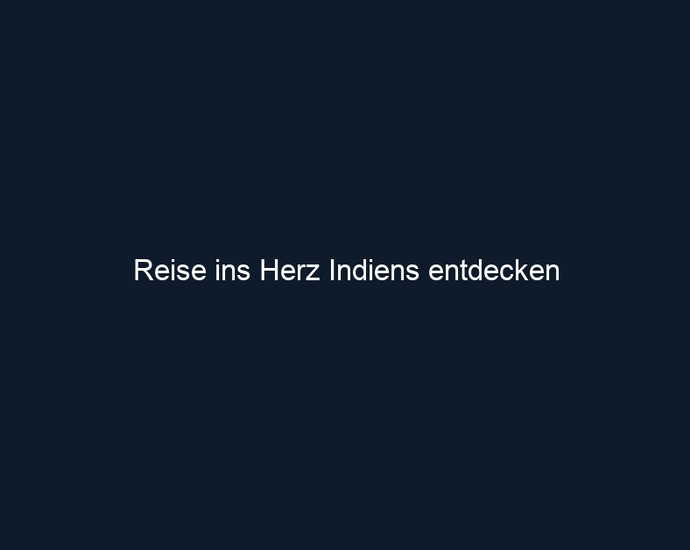 Reise ins Herz Indiens entdecken