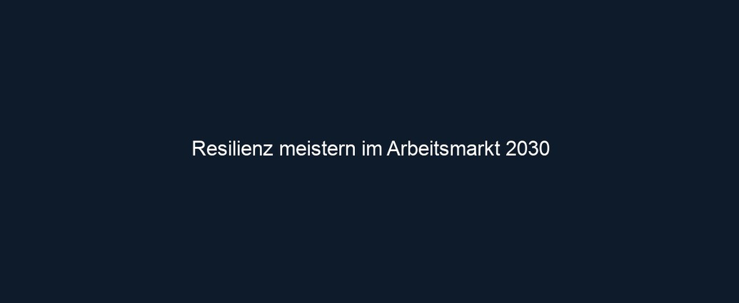 Resilienz meistern im Arbeitsmarkt 2030