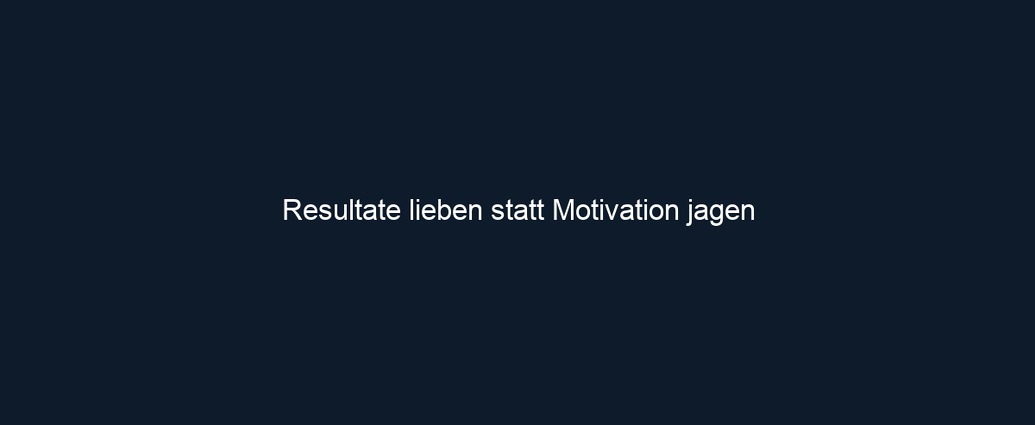 Resultate lieben statt Motivation jagen 