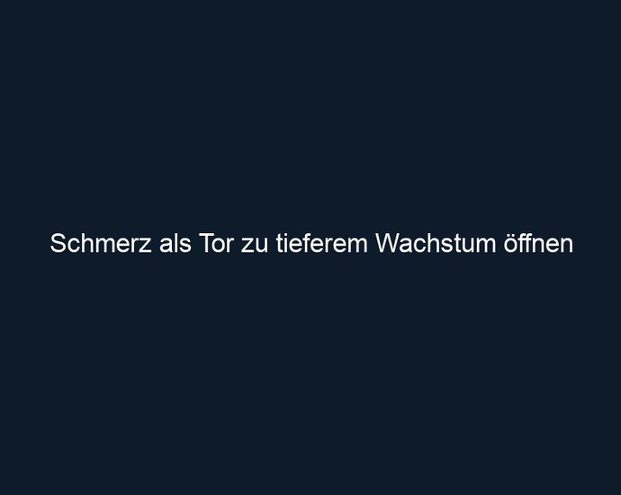 Schmerz als Tor zu tieferem Wachstum öffnen