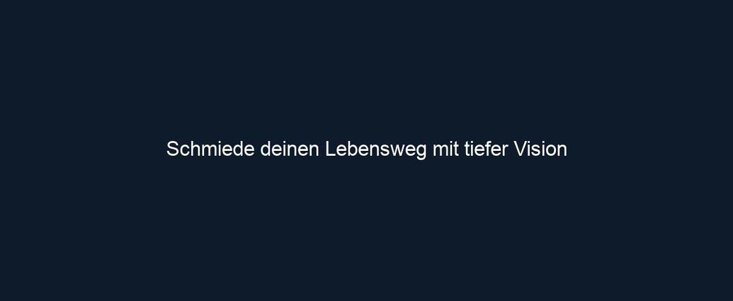 Schmiede deinen Lebensweg mit tiefer Vision 