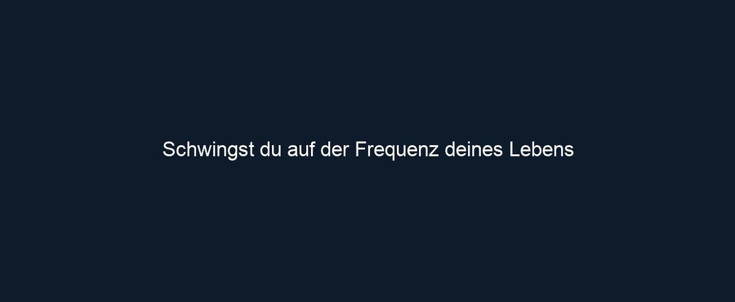 Schwingst du auf der Frequenz deines Lebens