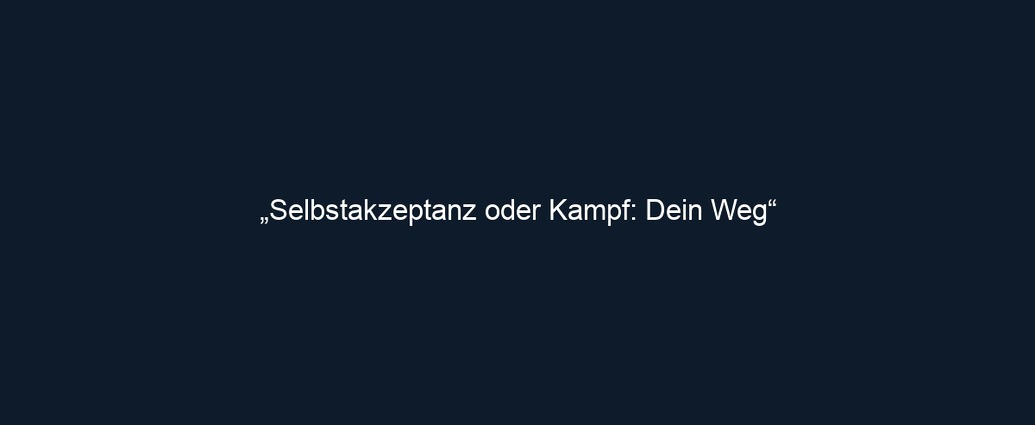„Selbstakzeptanz oder Kampf: Dein Weg“ 