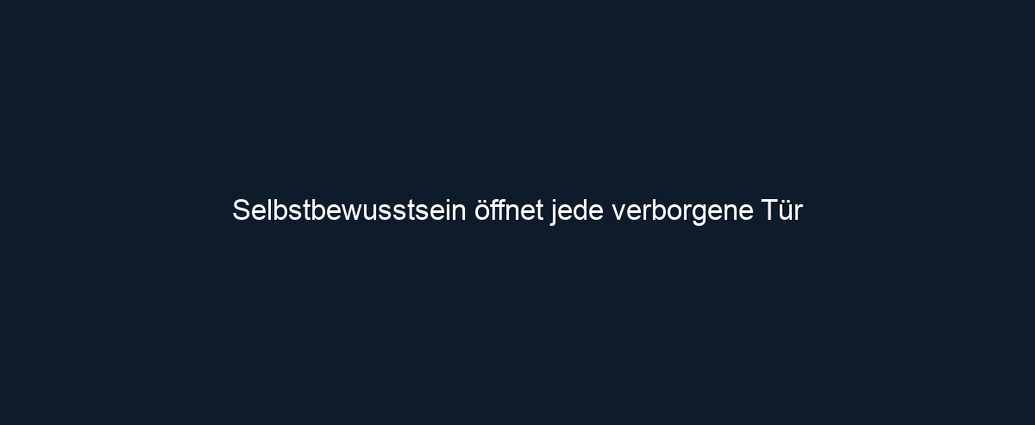 Selbstbewusstsein öffnet jede verborgene Tür