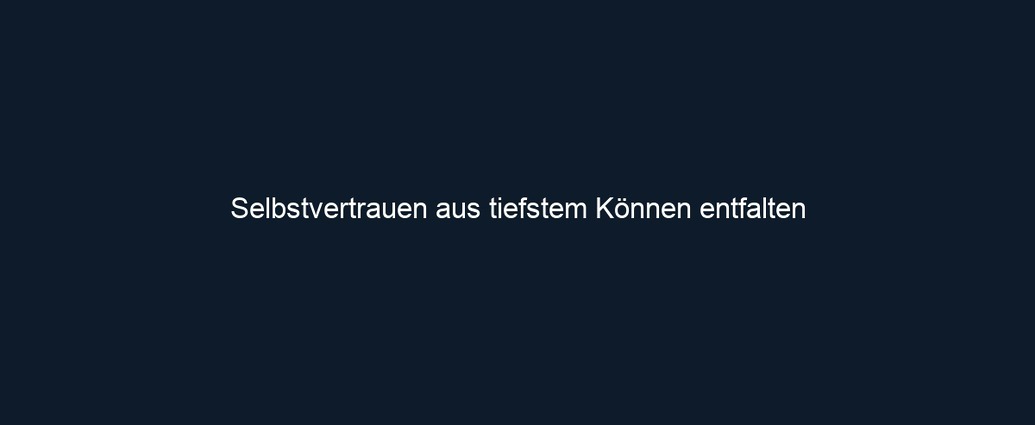 Selbstvertrauen aus tiefstem Können entfalten