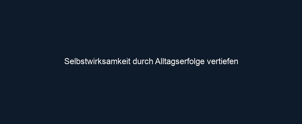 Selbstwirksamkeit durch Alltagserfolge vertiefen 