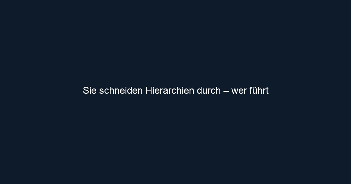 Sie schneiden Hierarchien durch – wer führt