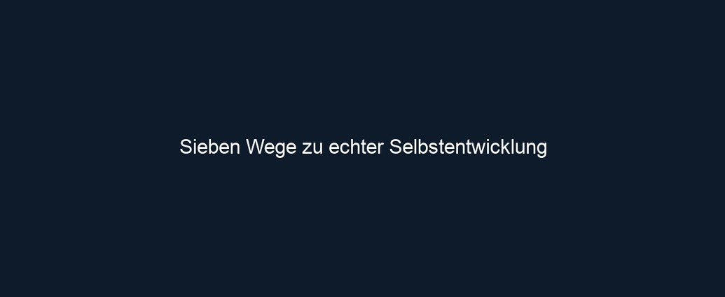 Sieben Wege zu echter Selbstentwicklung