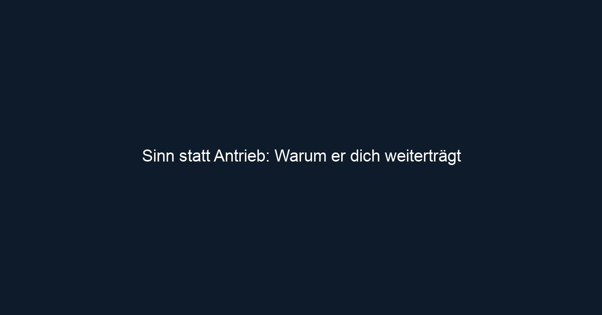 Sinn statt Antrieb: Warum er dich weiterträgt 