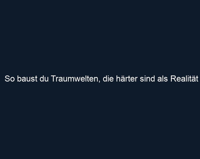 So baust du Traumwelten, die härter sind als Realität
