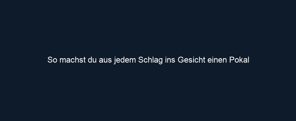 So machst du aus jedem Schlag ins Gesicht einen Pokal