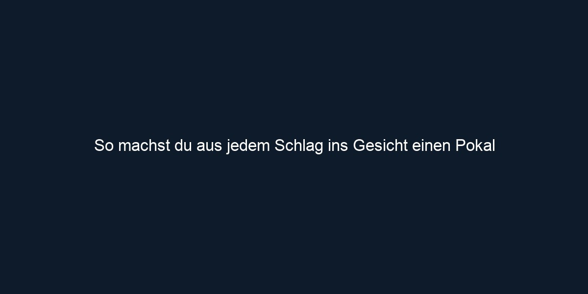 So machst du aus jedem Schlag ins Gesicht einen Pokal