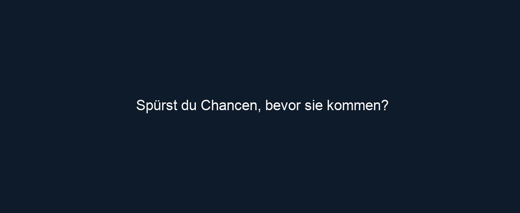 Spürst du Chancen, bevor sie kommen?