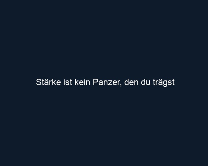 Stärke ist kein Panzer, den du trägst