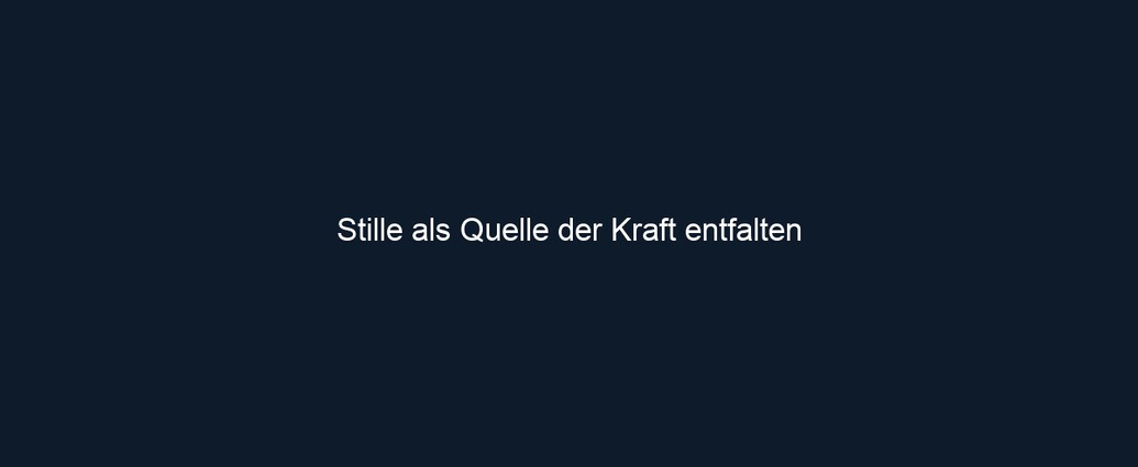 Stille als Quelle der Kraft entfalten